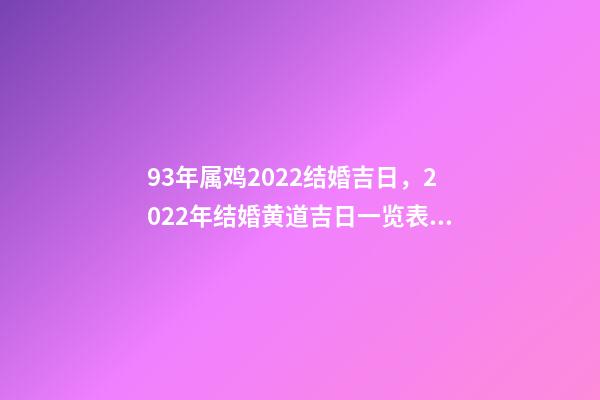 93年属鸡2022结婚吉日，2022年结婚黄道吉日一览表 93属鸡女什么时候结婚，女属鸡2022 年的结婚日-第1张-观点-玄机派